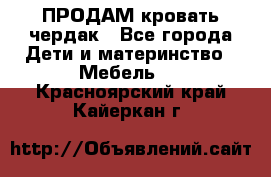 ПРОДАМ кровать чердак - Все города Дети и материнство » Мебель   . Красноярский край,Кайеркан г.
